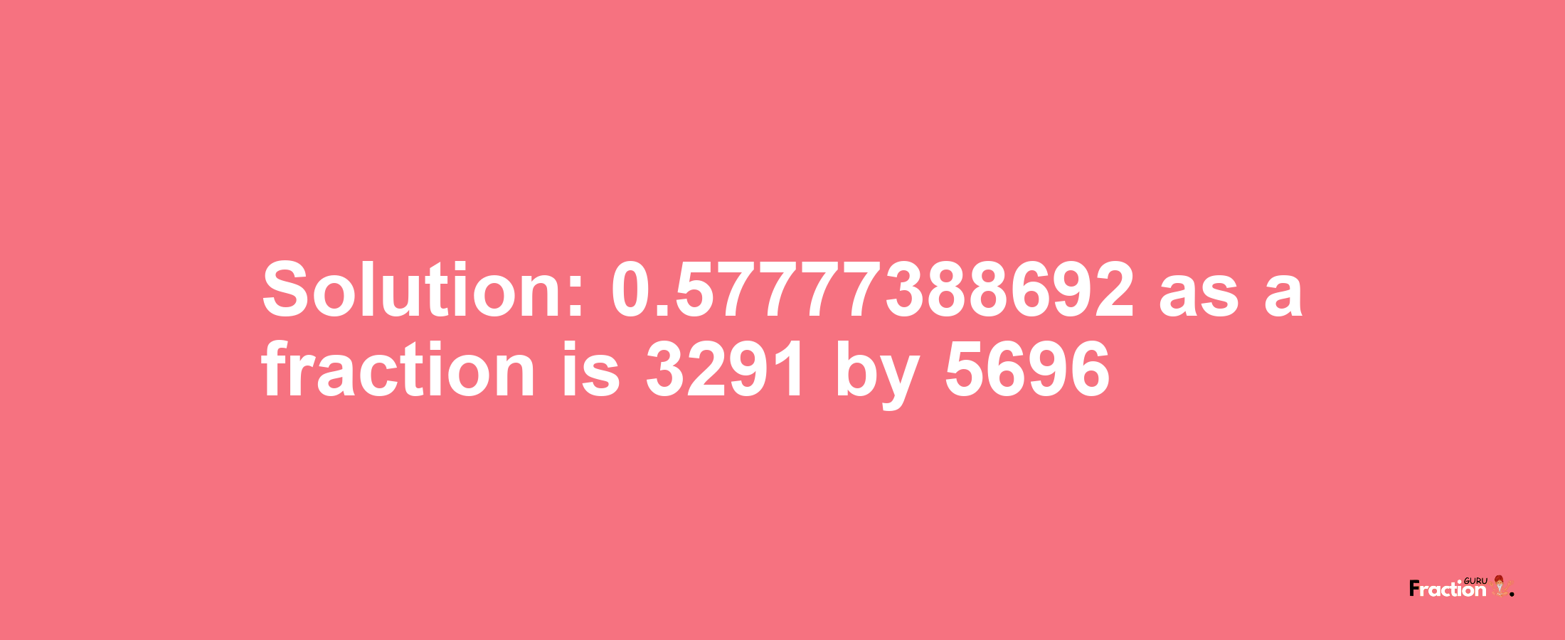 Solution:0.57777388692 as a fraction is 3291/5696